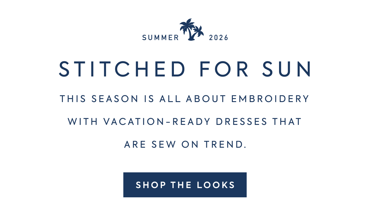 STITCHED FOR SUN - THIS SEASON IS ALL ABOUT EMBROIDERY WITH VACATION-READY DRESSES THAT ARE SEW ON TREND - SHOP THE LOOKS