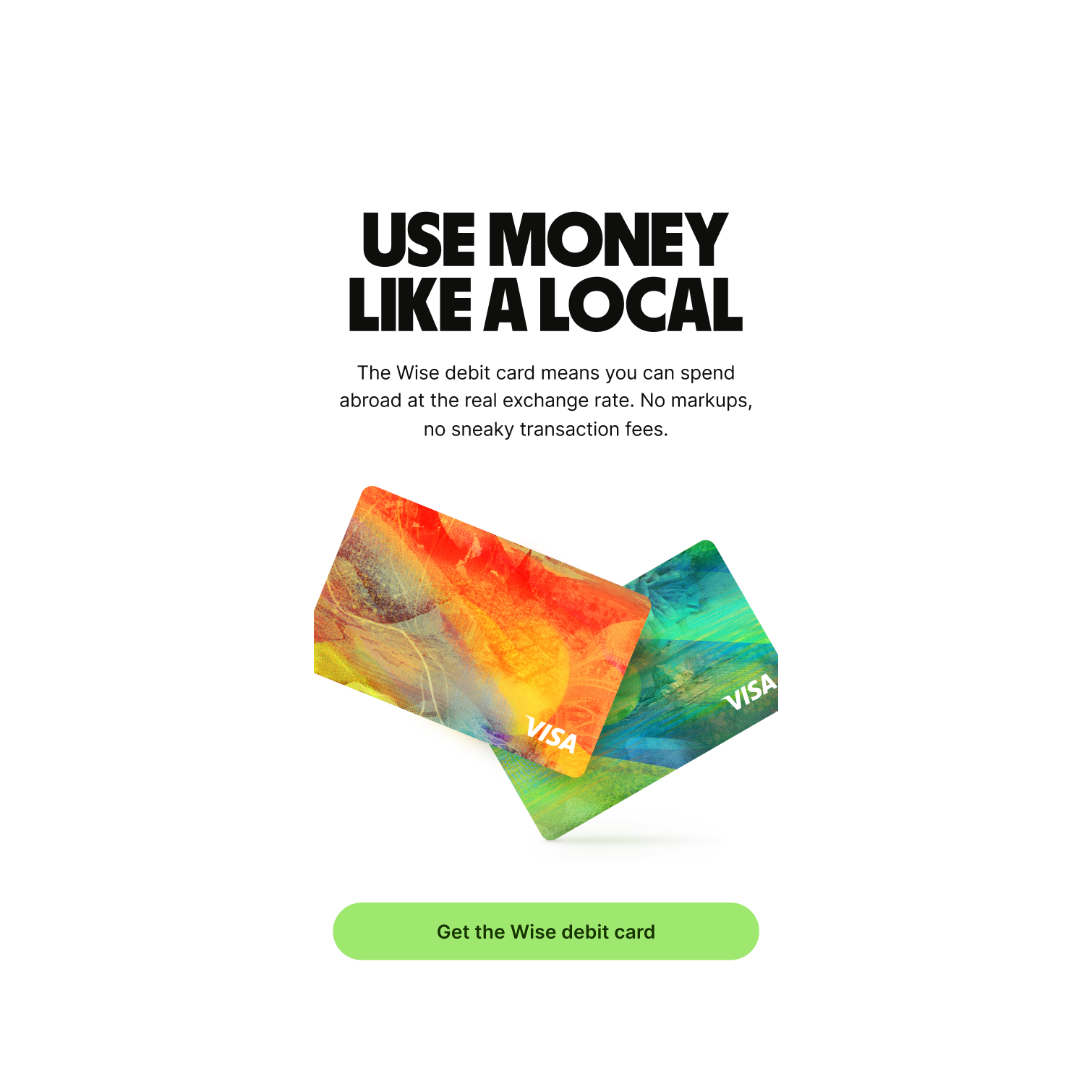 The Wise debit card means you can spend abroad at the real exchange rate. No markups, no sneaky transaction fees.